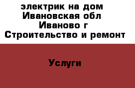 электрик на дом - Ивановская обл., Иваново г. Строительство и ремонт » Услуги   . Ивановская обл.